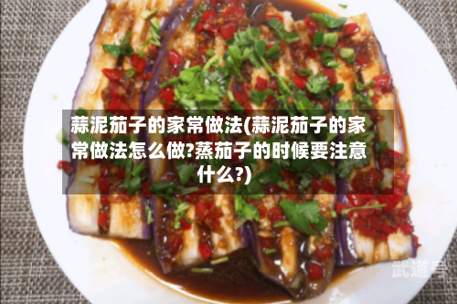 蒜泥茄子的家常做法(蒜泥茄子的家常做法怎么做?蒸茄子的时候要注意什么?)
