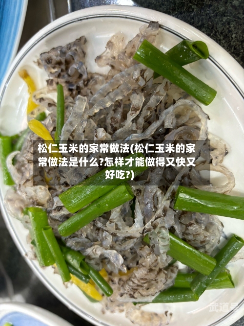 松仁玉米的家常做法(松仁玉米的家常做法是什么?怎样才能做得又快又好吃?)