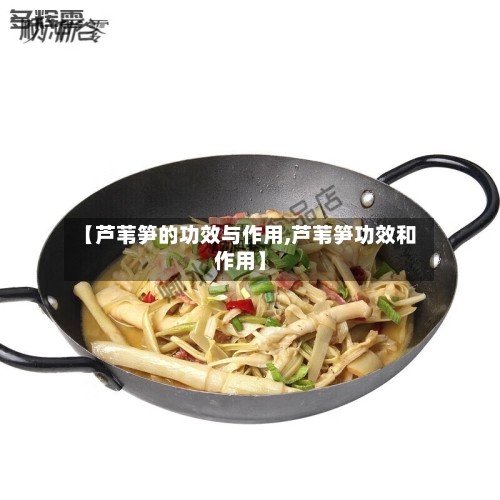 【芦苇笋的功效与作用,芦苇笋功效和作用】-第3张图片