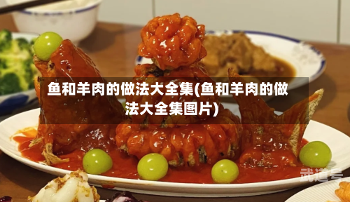 鱼和羊肉的做法大全集(鱼和羊肉的做法大全集图片)