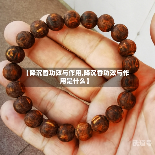 【降沉香功效与作用,降沉香功效与作用是什么】