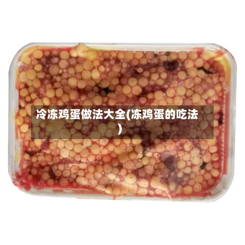 冷冻鸡蛋做法大全(冻鸡蛋的吃法)