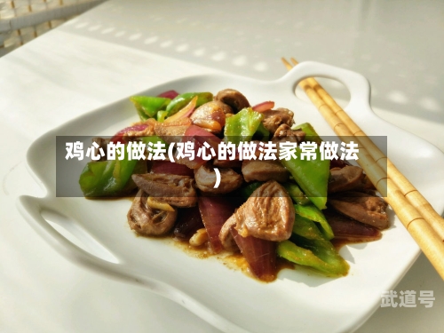鸡心的做法(鸡心的做法家常做法)