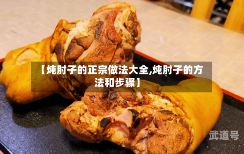 【炖肘子的正宗做法大全,炖肘子的方法和步骤】
