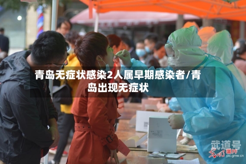 青岛无症状感染2人属早期感染者/青岛出现无症状