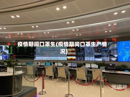 疫情期间口罩生(疫情期间口罩生产情况)-第3张图片