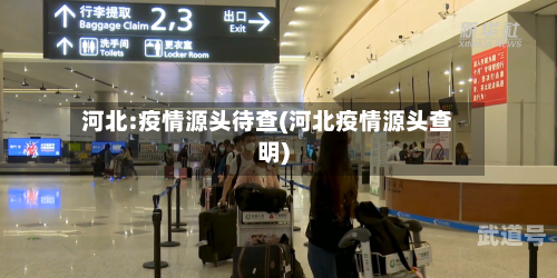 河北:疫情源头待查(河北疫情源头查明)