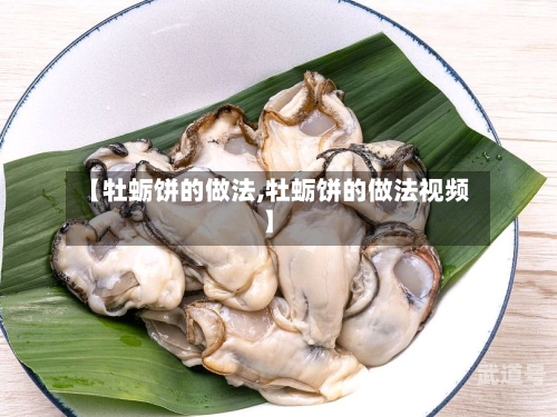 【牡蛎饼的做法,牡蛎饼的做法视频】-第3张图片