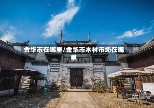 金华市在哪里/金华市木材市场在哪里
