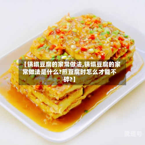 【锅塌豆腐的家常做法,锅塌豆腐的家常做法是什么?煎豆腐时怎么才能不碎?】