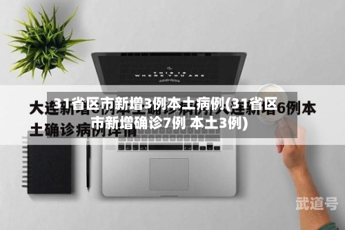31省区市新增3例本土病例(31省区市新增确诊7例 本土3例)