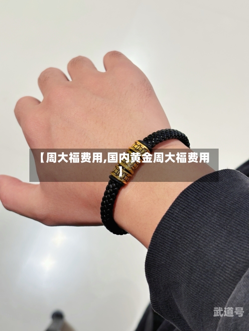 【周大福费用,国内黄金周大福费用】