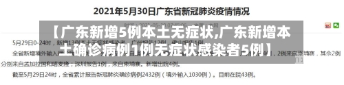 【广东新增5例本土无症状,广东新增本土确诊病例1例无症状感染者5例】