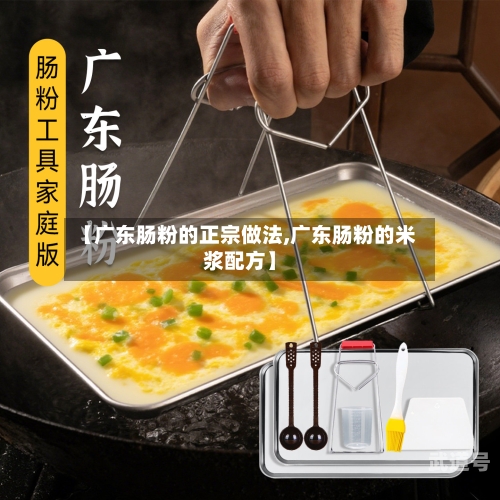 【广东肠粉的正宗做法,广东肠粉的米浆配方】