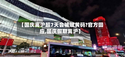 【国庆离沪超7天会被赋黄码?官方回应,国庆假期离沪】