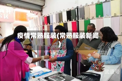 疫情常熟服装(常熟服装新闻)-第3张图片