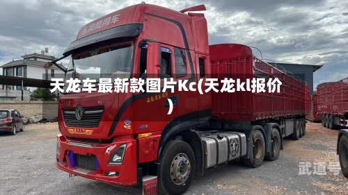 天龙车最新款图片Kc(天龙kl报价)