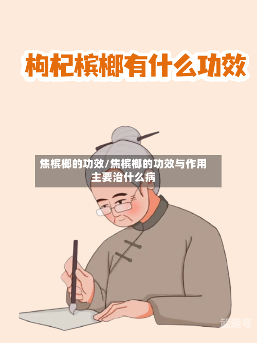 焦槟榔的功效/焦槟榔的功效与作用主要治什么病