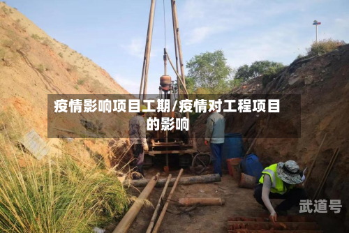 疫情影响项目工期/疫情对工程项目的影响