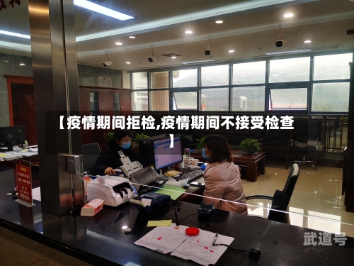 【疫情期间拒检,疫情期间不接受检查】