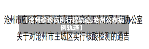 【沧州确诊病例行程轨迹,沧州公布病例轨迹】
