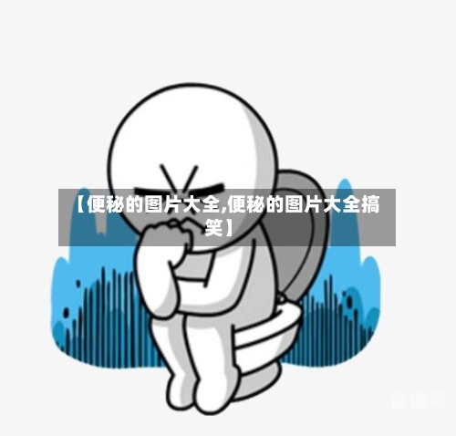 【便秘的图片大全,便秘的图片大全搞笑】