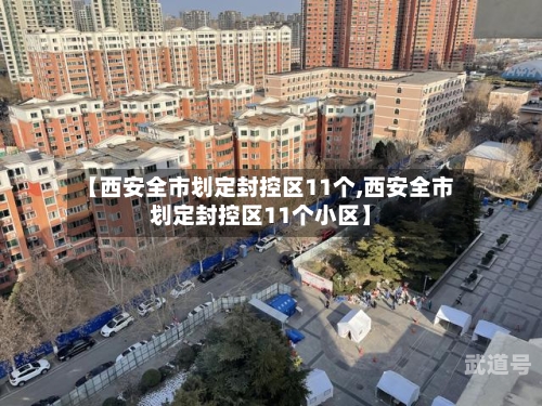 【西安全市划定封控区11个,西安全市划定封控区11个小区】