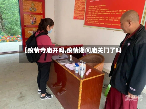 【疫情寺庙开吗,疫情期间庙关门了吗】-第3张图片