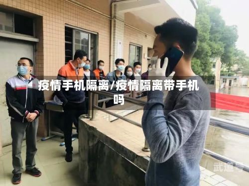 疫情手机隔离/疫情隔离带手机吗