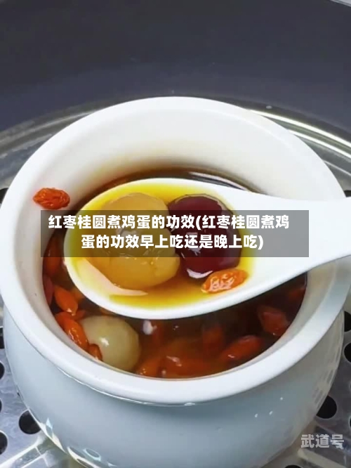 红枣桂圆煮鸡蛋的功效(红枣桂圆煮鸡蛋的功效早上吃还是晚上吃)