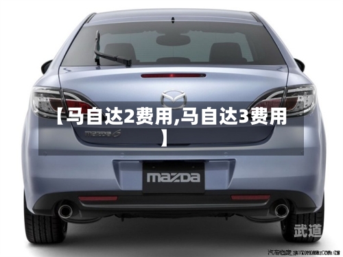 【马自达2费用,马自达3费用】