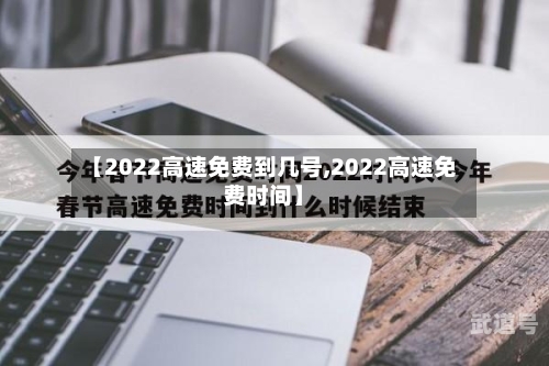 【2022高速免费到几号,2022高速免费时间】