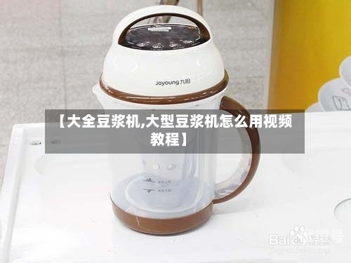 【大全豆浆机,大型豆浆机怎么用视频教程】