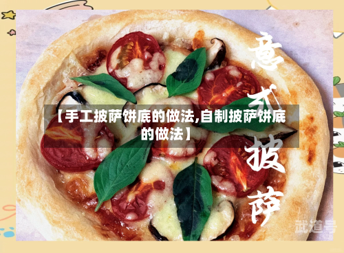 【手工披萨饼底的做法,自制披萨饼底的做法】