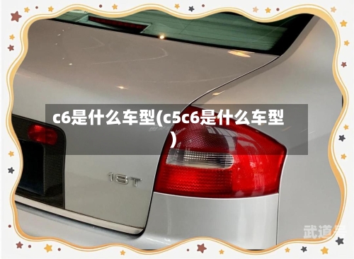 c6是什么车型(c5c6是什么车型)-第2张图片
