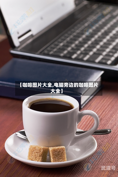 【咖啡图片大全,电脑旁边的咖啡图片大全】
