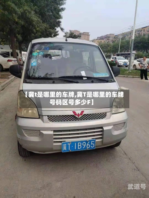 【冀t是哪里的车牌,冀T是哪里的车牌号码区号多少F】