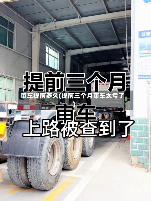 审车提前多久(提前三个月审车太亏了)