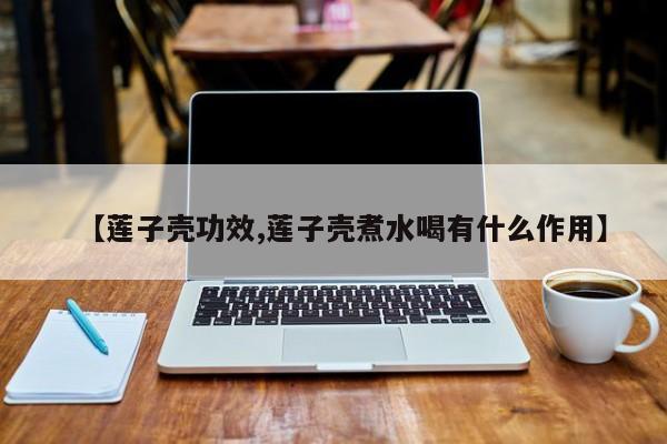 【莲子壳功效,莲子壳煮水喝有什么作用】