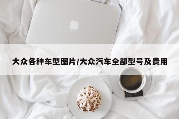 大众各种车型图片/大众汽车全部型号及费用
