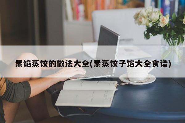 素馅蒸饺的做法大全(素蒸饺子馅大全食谱)