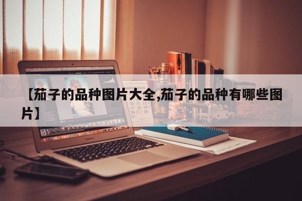【茄子的品种图片大全,茄子的品种有哪些图片】