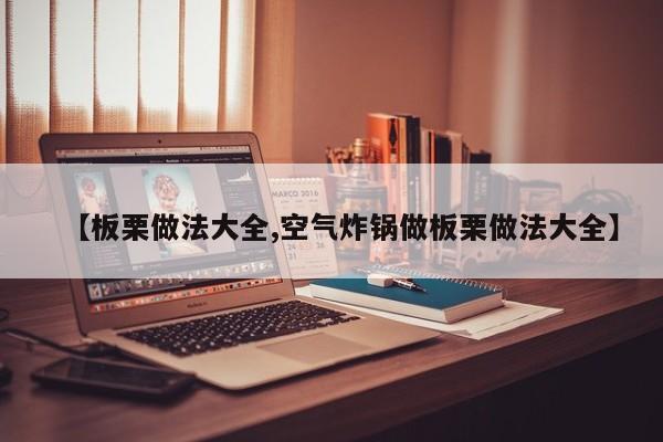 【板栗做法大全,空气炸锅做板栗做法大全】