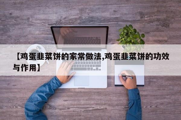 【鸡蛋韭菜饼的家常做法,鸡蛋韭菜饼的功效与作用】