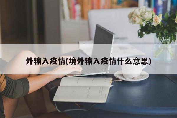 外输入疫情(境外输入疫情什么意思)