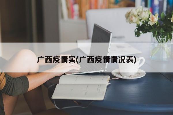 广西疫情实(广西疫情情况表)