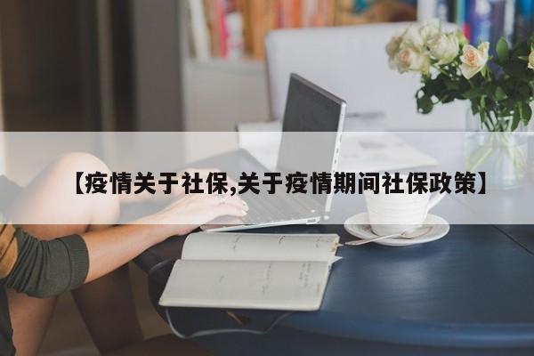 【疫情关于社保,关于疫情期间社保政策】
