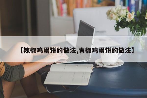 【辣椒鸡蛋饼的做法,青椒鸡蛋饼的做法】