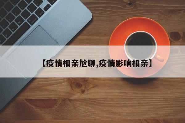 【疫情相亲尬聊,疫情影响相亲】