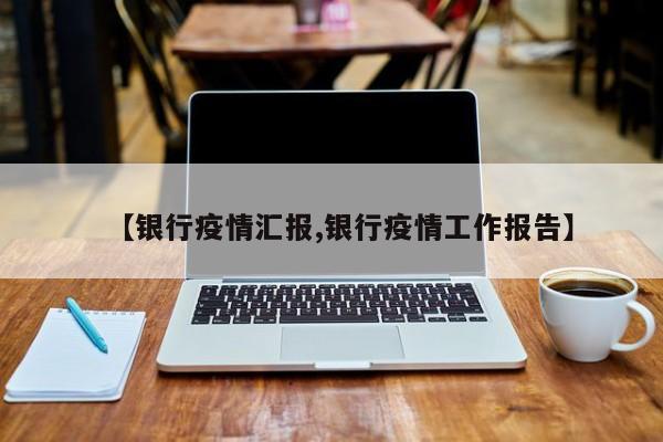 【银行疫情汇报,银行疫情工作报告】